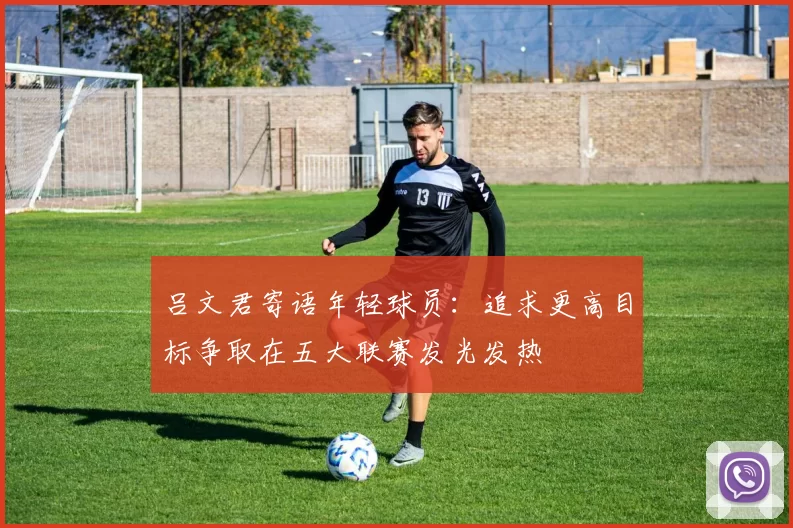 吕文君寄语年轻球员：追求更高目标争取在五大联赛发光发热