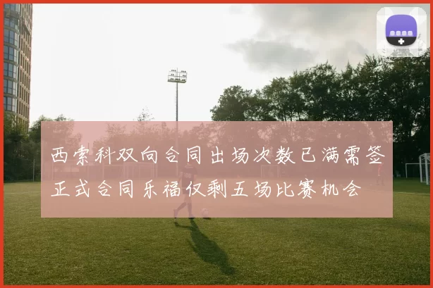 西索科双向合同出场次数已满需签正式合同乐福仅剩五场比赛机会