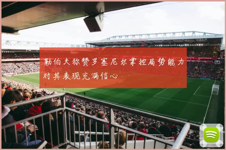勒伯夫称赞罗塞尼尔掌控局势能力对其表现充满信心