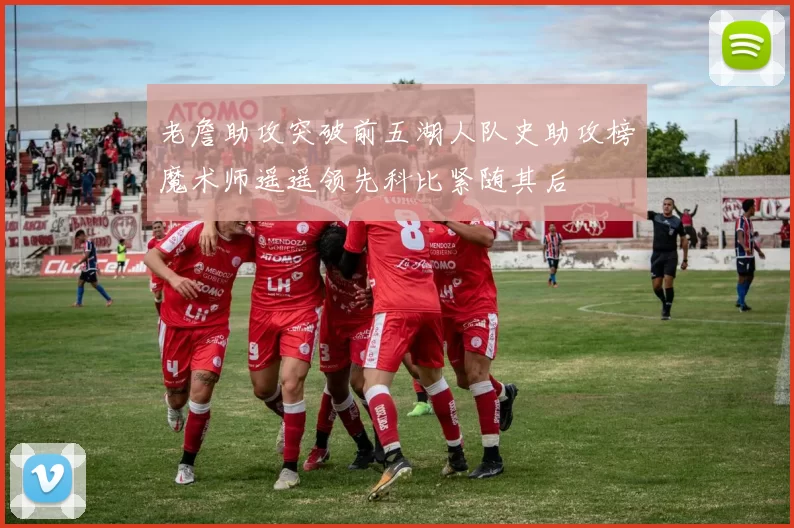 老詹助攻突破前五湖人队史助攻榜魔术师遥遥领先科比紧随其后