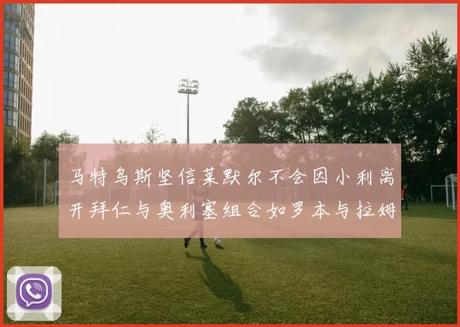 马特乌斯坚信莱默尔不会因小利离开拜仁与奥利塞组合如罗本与拉姆