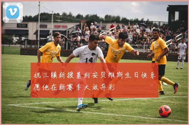 祝三镇新援基利安贝维斯生日快乐愿他在新赛季大放异彩